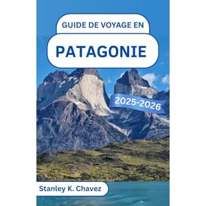 Stanley Guide de voyage en Patagonie 2025-2026: À la découverte des sommets imposants, des merveilles glaciaires et de la beauté sauvage de la dernière frontière de l'Amérique du Sud Stanley Guide de voyage en Patagonie 2025-2026: À la découverte des sommets imposants, des merveilles glaciaires et de la beauté sauvage de la dernière frontière de l'Amérique du Sud