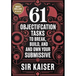 Kaiser 61 Objectification Tasks to Break, Build, and Own Your Submissive: A Practical Guide of Tasks, Training Notes, and Mantras for Erotic Ownership Kaiser 61 Objectification Tasks to Break, Build, and Own Your Submissive: A Practical Guide of Tasks, Training Notes, and Mantras for Erotic Ownership