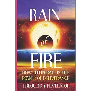 Revelator, Frequency RAIN OF FIRE: How To Operate In The Power Of Deliverance Revelator, Frequency RAIN OF FIRE: How To Operate In The Power Of Deliverance