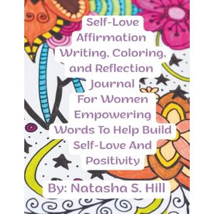 Hill, Natasha S. Self-Love Affirmation Writing, Coloring, and Reflection Journal for Women Empowering Words to Help Build Self-Love and Positivity Hill, Natasha S. Self-Love Affirmation Writing, Coloring, and Reflection Journal for Women Empowering Words to Help Build Self-Love and Positivity