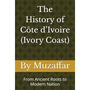 Muzaffar, Shaik The History of Ivory Coast: From Ancient Roots to Modern Nation (history books) Muzaffar, Shaik The History of Ivory Coast: From Ancient Roots to Modern Nation (history books)