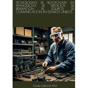 ITAE, Fondo Editorial TECNOLOGIAS DE BLOCKCHAIN EN FRANQUICIAS DE SERVICIOS DE REPARACION DE EQUIPOS DE COMUNICACION EN ESTADOS UNIDOS ITAE, Fondo Editorial TECNOLOGIAS DE BLOCKCHAIN EN FRANQUICIAS DE SERVICIOS DE REPARACION DE EQUIPOS DE COMUNICACION EN ESTADOS UNIDOS