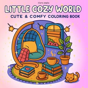 Maple, Clara Little Cozy World Cute & Comfy Coloring Book: A Cozy Coloring Book for Adults and Teens 50+ Relaxing Aesthetic Pages for Stress Relief, Self-Care, and Mindful Fun Maple, Clara Little Cozy World Cute & Comfy Coloring Book: A Cozy Coloring Book for Adults and Teens 50+ Relaxing Aesthetic Pages for Stress Relief, Self-Care, and Mindful Fun