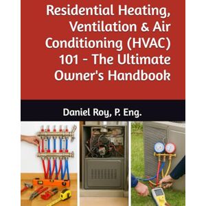 Roy P. Eng, Daniel Residential Heating, Ventilation & Air Conditioning (HVAC) 101 The Ultimate Owner's Handbook Roy P. Eng, Daniel Residential Heating, Ventilation & Air Conditioning (HVAC) 101 The Ultimate Owner's Handbook