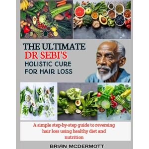 MCDERMOTT, BRIAN THE ULTIMATE DR. SEBI'S HOLISTIC CURE FOR HAIR LOSS: A simple step-by-step guide to reversing hair loss using healthy diet and nutrition MCDERMOTT, BRIAN THE ULTIMATE DR. SEBI'S HOLISTIC CURE FOR HAIR LOSS: A simple step-by-step guide to reversing hair loss using healthy diet and nutrition