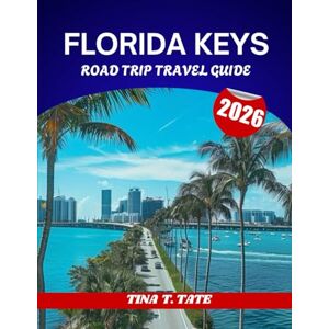 Tate, Tina T. FLORIDA KEYS ROAD TRIP TRAVEL GUIDE 2026: Miami to Key West on the Overseas Highway (US-1) – Itineraries and the Best Stops Along the Way. Tate, Tina T. FLORIDA KEYS ROAD TRIP TRAVEL GUIDE 2026: Miami to Key West on the Overseas Highway (US-1) – Itineraries and the Best Stops Along the Way.