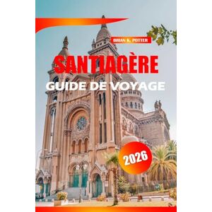 POTTER, BRIAN K. Santiagère Guide De Voyage 2026: Explorez la capitale chilienne grâce aux meilleurs itinéraires, conseils locaux, découvertes gastronomiques et ... journée et trésors cachés pour les visiteurs. POTTER, BRIAN K. Santiagère Guide De Voyage 2026: Explorez la capitale chilienne grâce aux meilleurs itinéraires, conseils locaux, découvertes gastronomiques et ... journée et trésors cachés pour les visiteurs.