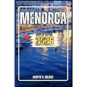 Holden, Harper Q. MINORQUE GUIDE DE VOYAGE: Un voyage d'expériences allant des monuments emblématiques aux cultures, cuisines, aventures et plus encore Holden, Harper Q. MINORQUE GUIDE DE VOYAGE: Un voyage d'expériences allant des monuments emblématiques aux cultures, cuisines, aventures et plus encore