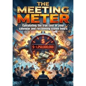 Trent, Richard Meeting Meter: Calculating the true cost of your calendar and reclaiming stolen hours Trent, Richard Meeting Meter: Calculating the true cost of your calendar and reclaiming stolen hours