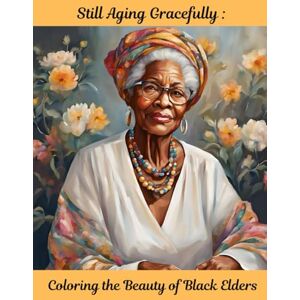 McCray, Veronica Still Aging Gracefully: Coloring the Beauty of Black Elders McCray, Veronica Still Aging Gracefully: Coloring the Beauty of Black Elders