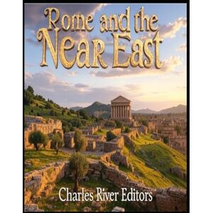 Charles River Editors Rome and the Near East: The History of the Different Kingdoms that Fought the Roman Empire in the Region Charles River Editors Rome and the Near East: The History of the Different Kingdoms that Fought the Roman Empire in the Region