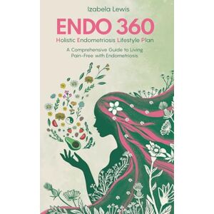 Lewis, Izabela Endo 360 Holistic Endometriosis Lifestyle Plan: A Comprehensive Guide to Living Pain-Free with Endometriosis Lewis, Izabela Endo 360 Holistic Endometriosis Lifestyle Plan: A Comprehensive Guide to Living Pain-Free with Endometriosis