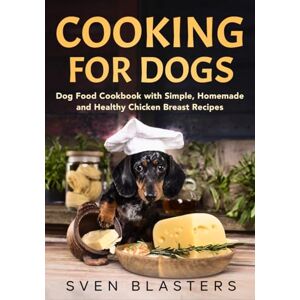 Blasters, Sven Cooking for Dogs: Dog Food Cookbook with Simple, Homemade and Healthy Chicken Breast Recipes (Homemade Dog Food) Blasters, Sven Cooking for Dogs: Dog Food Cookbook with Simple, Homemade and Healthy Chicken Breast Recipes (Homemade Dog Food)