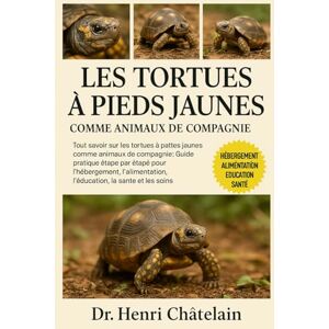 Châtelain, Dr. Henri LES TORTUES À PIEDS JAUNES COMME ANIMAUX DE COMPAGNIE: Tout savoir sur les tortues à pattes jaunes comme animaux de compagnie : Guide pratique étape ... l'éducation, la santé et les soins Châtelain, Dr. Henri LES TORTUES À PIEDS JAUNES COMME ANIMAUX DE COMPAGNIE: Tout savoir sur les tortues à pattes jaunes comme animaux de compagnie : Guide pratique étape ... l'éducation, la santé et les soins