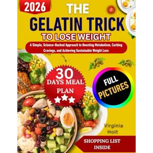 Holt, Virginia THE GELATIN TRICK TO LOSE WEIGHT: A Simple, Science-Backed Approach to Boosting Metabolism, Curbing Cravings, and Achieving Sustainable Weight Loss Holt, Virginia THE GELATIN TRICK TO LOSE WEIGHT: A Simple, Science-Backed Approach to Boosting Metabolism, Curbing Cravings, and Achieving Sustainable Weight Loss