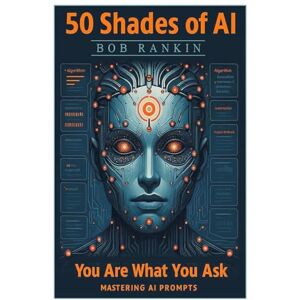 Rankin, Bob 50 Shades of AI: You Are What You Ask Mastering AI Prompts Rankin, Bob 50 Shades of AI: You Are What You Ask Mastering AI Prompts