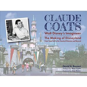 David A Bossert Claude Coats: Walt Disney's Imagineer: The Making of Disneyland From Toad Hall to the Haunted Mansion and Beyond David A Bossert Claude Coats: Walt Disney's Imagineer: The Making of Disneyland From Toad Hall to the Haunted Mansion and Beyond