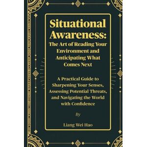 Hao, Liang Wei Situational Awareness: The Art of Reading Your Environment and Anticipating What Comes Next: A Practical Guide to Sharpening Your Senses, Assessing ... and Navigating the World with Confidence Hao, Liang Wei Situational Awareness: The Art of Reading Your Environment and Anticipating What Comes Next: A Practical Guide to Sharpening Your Senses, Assessing ... and Navigating the World with Confidence