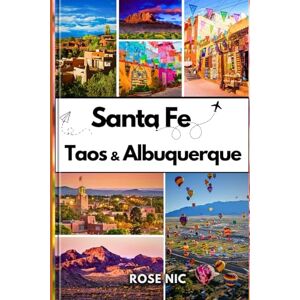 Nic, Rose Travel guide to Santa Fe, Taos & Albuquerque: Discover Top Attractions, Road Trip Tips, Scenic Routes and Local Favorites to Santa Fe, Taos & Albuquerque Nic, Rose Travel guide to Santa Fe, Taos & Albuquerque: Discover Top Attractions, Road Trip Tips, Scenic Routes and Local Favorites to Santa Fe, Taos & Albuquerque