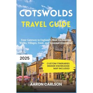 Carlson, Aaron Cotswolds Travel Guide 2025: Your Gateway to England's Most Enchanting Walks, Villages, Food, and Seasonal Itineraries Carlson, Aaron Cotswolds Travel Guide 2025: Your Gateway to England's Most Enchanting Walks, Villages, Food, and Seasonal Itineraries