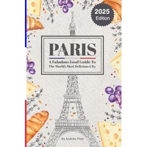 Prior, Andrew Paris: A Fabulous Food Guide to the World's Most Delicious City Prior, Andrew Paris: A Fabulous Food Guide to the World's Most Delicious City