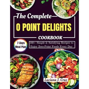 J. Cruz, Luciana THE COMPLETE O POINT DELIGHTS: 160+ Simple & Satisfying Recipes to Enjoy Zero-Point Foods Every Day J. Cruz, Luciana THE COMPLETE O POINT DELIGHTS: 160+ Simple & Satisfying Recipes to Enjoy Zero-Point Foods Every Day