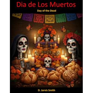 Smith, D. Jarvis Dia de los Muertos: Day of the Dead Smith, D. Jarvis Dia de los Muertos: Day of the Dead