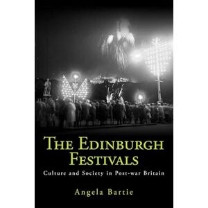 Angela Bartie The Edinburgh Festivals: Culture and Society in Post-war Britain Angela Bartie The Edinburgh Festivals: Culture and Society in Post-war Britain