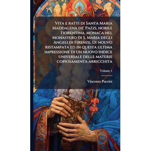 Puccini, Vincenzo Vita e ratti di Santa Maria Maddalena de' Pazzi, nobile Fiorentina, monaca nel Monastero di S. Maria degli Angeli di Firenze. Di nouvo ristampata ed ... delle materie copiosamenta arricchita Puccini, Vincenzo Vita e ratti di Santa Maria Maddalena de' Pazzi, nobile Fiorentina, monaca nel Monastero di S. Maria degli Angeli di Firenze. Di nouvo ristampata ed ... delle materie copiosamenta arricchita