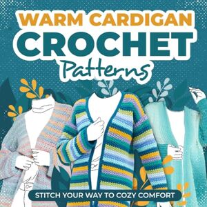 Bell, Sam Warm Cardigans Crochet Patterns: Stitch Your Way to Cozy Comfort: Cardigan Tutorials Bell, Sam Warm Cardigans Crochet Patterns: Stitch Your Way to Cozy Comfort: Cardigan Tutorials