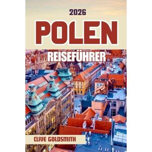 Goldsmith, Clive POLEN REISEFÜHRER 2026: Entdecken Sie das Land der tausend Seen mit seinen historischen Städten, majestätischen Schlössern, seiner traditionellen Küche und seinen lokalen Festen Goldsmith, Clive POLEN REISEFÜHRER 2026: Entdecken Sie das Land der tausend Seen mit seinen historischen Städten, majestätischen Schlössern, seiner traditionellen Küche und seinen lokalen Festen