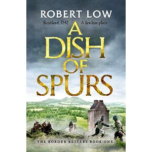 Low, Robert A Dish of Spurs: An unputdownable historical adventure: 1 (Border Reivers, 1) Low, Robert A Dish of Spurs: An unputdownable historical adventure: 1 (Border Reivers, 1)