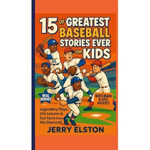 Elston, Jerry 15 of the Greatest Baseball Stories Ever for Kids: Legendary Plays Life Lessons & Fun Facts from the Diamond (Diamond Tales for Young Athletes) Elston, Jerry 15 of the Greatest Baseball Stories Ever for Kids: Legendary Plays Life Lessons & Fun Facts from the Diamond (Diamond Tales for Young Athletes)