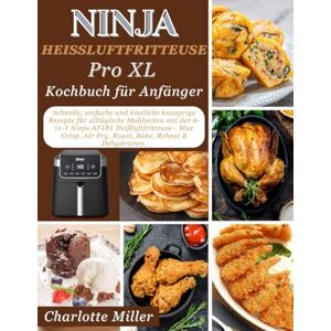 Miller, Charlotte Ninja Heißluftfrittieren Pro XL Kochbuch fur Anfanger: Schnelle, einfache und leckere knusprige Rezepte fur den Alltag mit der 6-in-1 Ninja AF181 ... Braten, Backen, Aufwarmen und Dorren. Miller, Charlotte Ninja Heißluftfrittieren Pro XL Kochbuch fur Anfanger: Schnelle, einfache und leckere knusprige Rezepte fur den Alltag mit der 6-in-1 Ninja AF181 ... Braten, Backen, Aufwarmen und Dorren.