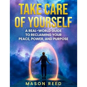 Reed, Mason Take Care of Yourself: A Real-World Guide to Reclaiming Your Peace, Power, and Purpose Reed, Mason Take Care of Yourself: A Real-World Guide to Reclaiming Your Peace, Power, and Purpose