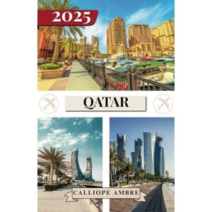 Ambre, Calliope QATAR TRAVEL GUIDE 2025: Essential Travel Tips on Transportation, Must-See Destinations, Unique Activities, Accommodation Options, and Insider Insights for an Unforgettable Journey Through Qatar Ambre, Calliope QATAR TRAVEL GUIDE 2025: Essential Travel Tips on Transportation, Must-See Destinations, Unique Activities, Accommodation Options, and Insider Insights for an Unforgettable Journey Through Qatar