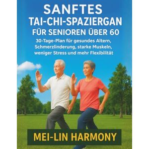 Harmony, Mei-Lin SANFTES TAI-CHI-SPAZIERGANG FÜR SENIOREN ÜBER 60: 30-Tage-Plan für gesundes Altern, Schmerzlinderung, starke Muskeln, weniger Stress und mehr Flexibilität Harmony, Mei-Lin SANFTES TAI-CHI-SPAZIERGANG FÜR SENIOREN ÜBER 60: 30-Tage-Plan für gesundes Altern, Schmerzlinderung, starke Muskeln, weniger Stress und mehr Flexibilität