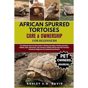 DAVID, ASHLEY E.O AFRICAN SPURRED TORTOISES CARE & OWNERSHIP FOR BEGINNERS: The Ultimate Step-by-Step Guide to Raising, Breeding, Feeding, Nutrition, Habitat, Diet, ... Sulcata for Beginners and Experienced Owners DAVID, ASHLEY E.O AFRICAN SPURRED TORTOISES CARE & OWNERSHIP FOR BEGINNERS: The Ultimate Step-by-Step Guide to Raising, Breeding, Feeding, Nutrition, Habitat, Diet, ... Sulcata for Beginners and Experienced Owners