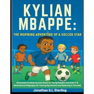 S.L Sterling, Jonathan Kylian Mbappe: The Inspiring Adventure of a Soccer Star: Illustrated Football Success Book for Young Readers and Kids 5–9, Motivational Biography for ... Soccer Legends Biography Series for Kids) S.L Sterling, Jonathan Kylian Mbappe: The Inspiring Adventure of a Soccer Star: Illustrated Football Success Book for Young Readers and Kids 5–9, Motivational Biography for ... Soccer Legends Biography Series for Kids)