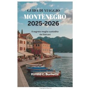 Burnette, Ronald C. GUIDA DI VIAGGIO MONTENEGRO 2025-2026: Il segreto meglio custodito dei Balcani Burnette, Ronald C. GUIDA DI VIAGGIO MONTENEGRO 2025-2026: Il segreto meglio custodito dei Balcani