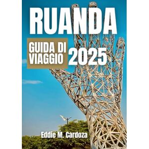 Cardoza, Eddie M. RUANDA GUIDA DI VIAGGIO 2025: Scoperta e cultura nell’Africa orientale Cardoza, Eddie M. RUANDA GUIDA DI VIAGGIO 2025: Scoperta e cultura nell’Africa orientale