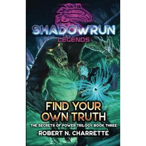 Charrette, Robert N. Shadowrun Legends: Find Your Own Truth: (Secrets of Power Trilogy, Book Three): 3 Charrette, Robert N. Shadowrun Legends: Find Your Own Truth: (Secrets of Power Trilogy, Book Three): 3