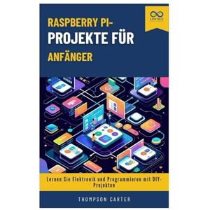 CARTER, THOMPSON Raspberry Pi-Projekte für Anfänger: Lernen Sie Elektronik und Programmieren mit DIY-Projekten CARTER, THOMPSON Raspberry Pi-Projekte für Anfänger: Lernen Sie Elektronik und Programmieren mit DIY-Projekten