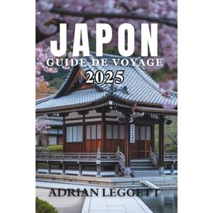 LEGGETT, ADRIAN JAPON GUIDE DE VOYAGE 2025: Le voyage ultime à travers l'histoire, la nature, la cuisine et la culture pop du Japon LEGGETT, ADRIAN JAPON GUIDE DE VOYAGE 2025: Le voyage ultime à travers l'histoire, la nature, la cuisine et la culture pop du Japon