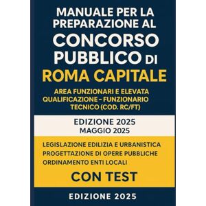 Ferri, Elisa Manuale per la preparazione al Concorso Pubblico di Roma Capitale: Area Funzionari e Elevata Qualificazione Funzionario Tecnico (cod. RC/FT) Ferri, Elisa Manuale per la preparazione al Concorso Pubblico di Roma Capitale: Area Funzionari e Elevata Qualificazione Funzionario Tecnico (cod. RC/FT)