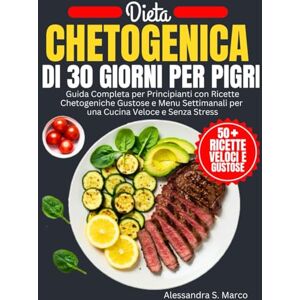 Marco, Alessandra S. Dieta Chetogenica Di 30 Giorni Per Pigri: Guida Completa per Principianti con Ricette Chetogeniche Gustose e Menu Settimanali per una Cucina Veloce e Senza Stress Marco, Alessandra S. Dieta Chetogenica Di 30 Giorni Per Pigri: Guida Completa per Principianti con Ricette Chetogeniche Gustose e Menu Settimanali per una Cucina Veloce e Senza Stress