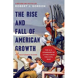 Gordon, Robert J. The Rise and Fall of American Growth: The U.S. Standard of Living Since the Civil War (The Princeton Economic History of the Western World): 70 Gordon, Robert J. The Rise and Fall of American Growth: The U.S. Standard of Living Since the Civil War (The Princeton Economic History of the Western World): 70