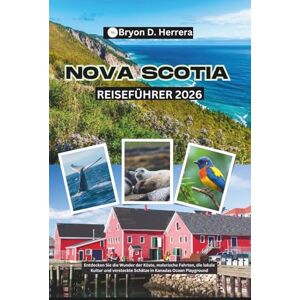Herrera, Bryon D. Nova Scotia Reiseführer 2026: Entdecken Sie die Wunder der Küste, malerische Fahrten, die lokale Kultur und versteckte Schätze in Kanadas Ocean Playground Herrera, Bryon D. Nova Scotia Reiseführer 2026: Entdecken Sie die Wunder der Küste, malerische Fahrten, die lokale Kultur und versteckte Schätze in Kanadas Ocean Playground