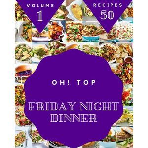 E. Gabel, William Oh! Top 50 Friday Night Dinner Recipes Volume 1: More Than a Friday Night Dinner Cookbook E. Gabel, William Oh! Top 50 Friday Night Dinner Recipes Volume 1: More Than a Friday Night Dinner Cookbook