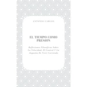 Carlos, Antonio El Tiempo como Presión: Reflexiones Filosóficas Sobre La Velocidad, El Control Y La Angustia De Vivir Corriendo (El Yo Bajo Presión) Carlos, Antonio El Tiempo como Presión: Reflexiones Filosóficas Sobre La Velocidad, El Control Y La Angustia De Vivir Corriendo (El Yo Bajo Presión)